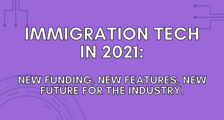Immigration Tech In 2021: New Funding, New Features, New Future For The Industry.