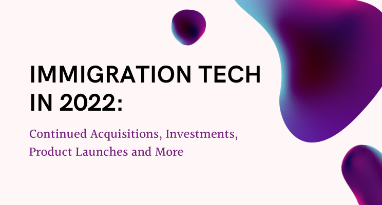 Immigration Tech In 2022: Continued Acquisitions, Investments, Product Launches and More